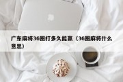 广东麻将36圈打多久能赢（36圈麻将什么意思）
