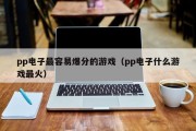 pp电子最容易爆分的游戏（pp电子什么游戏最火）