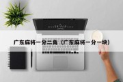 广东麻将一分二角（广东麻将一分一块）