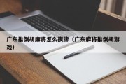 广东推倒胡麻将怎么摸牌（广东麻将推倒胡游戏）