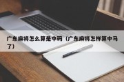 广东麻将怎么算是中码（广东麻将怎样算中马了）