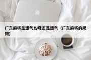 广东麻将是运气么吗还是运气（广东麻将的规矩）