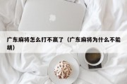 广东麻将怎么打不赢了（广东麻将为什么不能胡）