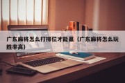 广东麻将怎么打排位才能赢（广东麻将怎么玩胜率高）