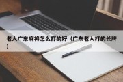 老人广东麻将怎么打的好（广东老人打的长牌）