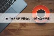 广东打麻将如何举报他人（打麻将怎样举报）