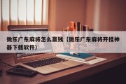 微乐广东麻将怎么赢钱（微乐广东麻将开挂神器下载软件）
