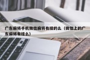 广东麻将手机微信麻将有挂的么（微信上的广东麻将有挂么）
