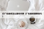 打广东麻将怎么猜对手牌（广东麻将猜牌技巧）