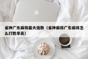 雀神广东麻将最大倍数（雀神麻将广东麻将怎么打胜率高）