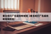 要怎样打广东麻将呢视频（要怎样打广东麻将呢视频教程）