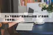 怎么下载腾讯广东麻将ios旧版（广东麻将下载苹果）