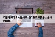 广东麻将传承人是谁啊（广东麻将传承人是谁啊图片）