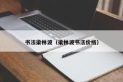 书法梁林波（梁林波书法价格）