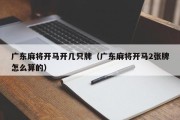 广东麻将开马开几只牌（广东麻将开马2张牌怎么算的）