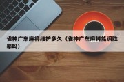 雀神广东麻将维护多久（雀神广东麻将能调胜率吗）