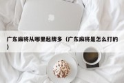 广东麻将从哪里起牌多（广东麻将是怎么打的）