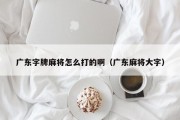 广东字牌麻将怎么打的啊（广东麻将大字）