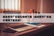 麻将教学广东碰杠视频下载（麻将教学广东碰杠视频下载安装）