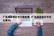 广东麻将带红中下载免费（广东麻将有红中怎么看马）