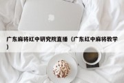 广东麻将红中研究院直播（广东红中麻将教学）
