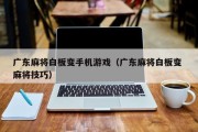广东麻将白板变手机游戏（广东麻将白板变 麻将技巧）