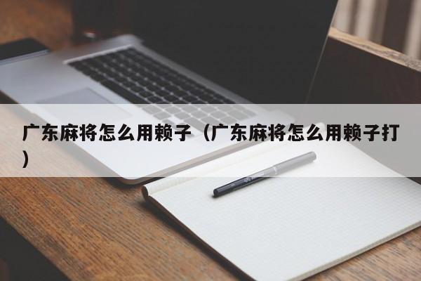广东麻将怎么用赖子(广东麻将怎么用赖子打)