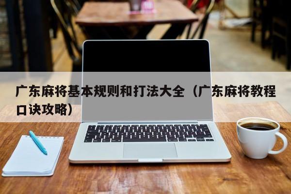 广东麻将基本规则和打法大全(广东麻将教程口诀攻略)