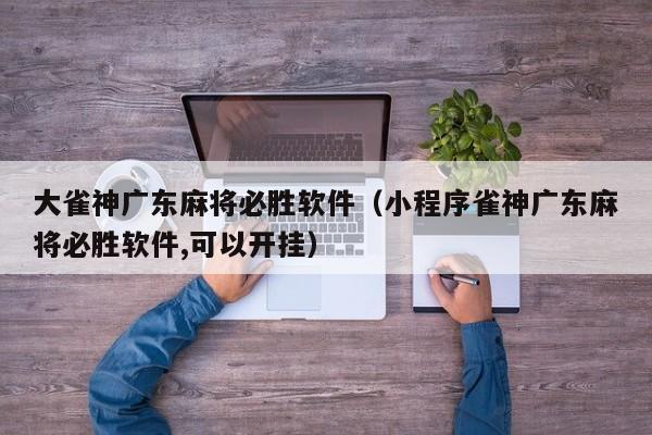 大雀神广东麻将必胜软件(小程序雀神广东麻将必胜软件,可以开挂)
