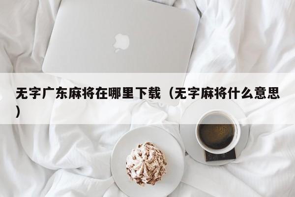 无字广东麻将在哪里下载(无字麻将什么意思)
