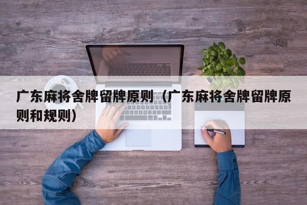 广东麻将舍牌留牌原则(广东麻将舍牌留牌原则和规则)