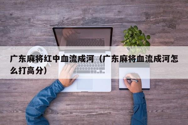 广东麻将红中血流成河(广东麻将血流成河怎么打高分)