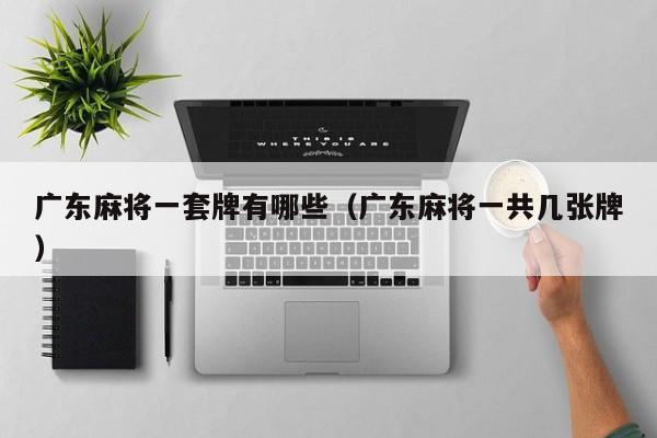 广东麻将一套牌有哪些(广东麻将一共几张牌)