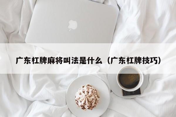 广东杠牌麻将叫法是什么(广东杠牌技巧)