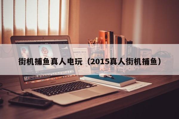 街机捕鱼真人电玩(2015真人街机捕鱼)