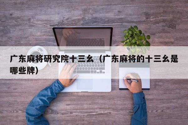 广东麻将研究院十三幺(广东麻将的十三幺是哪些牌)