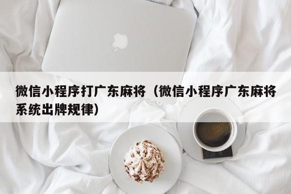 微信小程序打广东麻将(微信小程序广东麻将系统出牌规律)