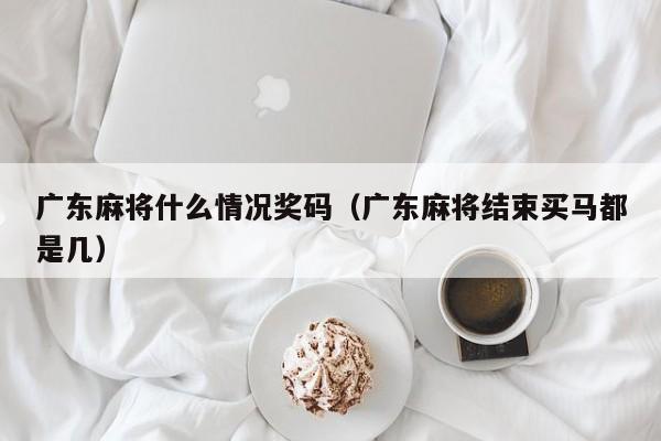 广东麻将什么情况奖码(广东麻将结束买马都是几)