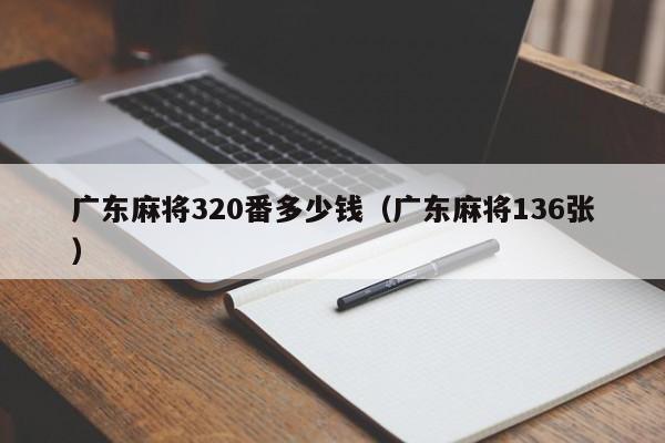 广东麻将320番多少钱(广东麻将136张)