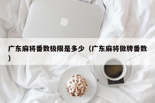 广东麻将番数极限是多少(广东麻将做牌番数)