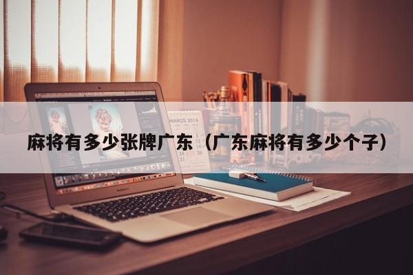 麻将有多少张牌广东(广东麻将有多少个子)