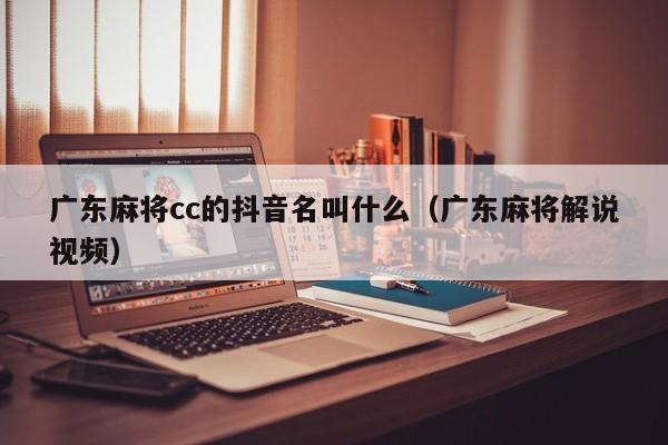 广东麻将cc的抖音名叫什么(广东麻将解说视频)