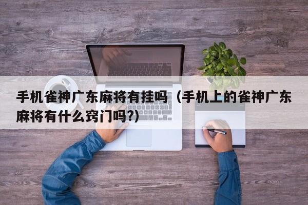 手机雀神广东麻将有挂吗(手机上的雀神广东麻将有什么窍门吗?)