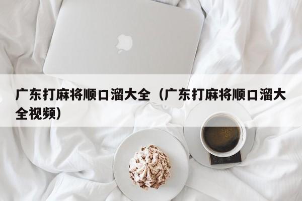 广东打麻将顺口溜大全(广东打麻将顺口溜大全视频)