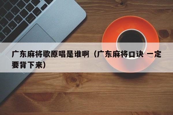 广东麻将歌原唱是谁啊(广东麻将口诀 一定要背下来)