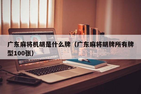 广东麻将机胡是什么牌(广东麻将胡牌所有牌型100张)