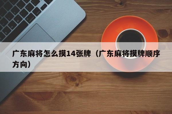 广东麻将怎么摸14张牌(广东麻将摸牌顺序方向)
