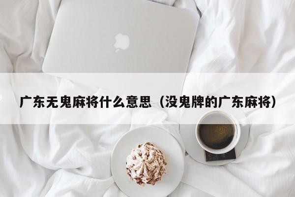 广东无鬼麻将什么意思(没鬼牌的广东麻将)