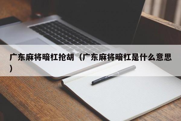 广东麻将暗杠抢胡(广东麻将暗杠是什么意思)