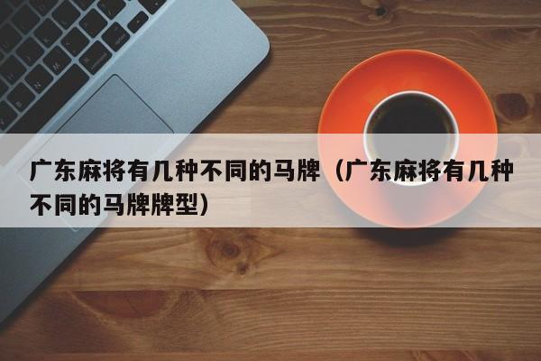 广东麻将有几种不同的马牌(广东麻将有几种不同的马牌牌型)